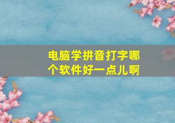 电脑学拼音打字哪个软件好一点儿啊