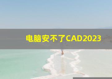 电脑安不了CAD2023