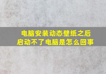 电脑安装动态壁纸之后启动不了电脑是怎么回事