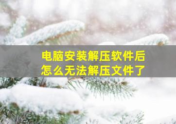 电脑安装解压软件后怎么无法解压文件了