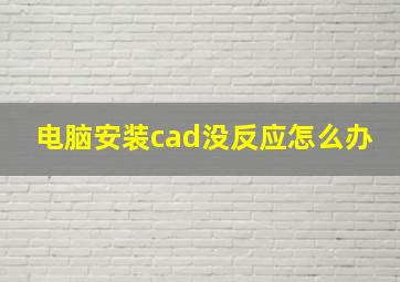 电脑安装cad没反应怎么办