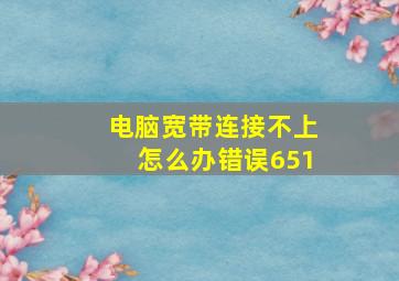 电脑宽带连接不上怎么办错误651