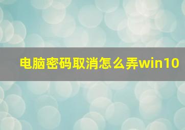 电脑密码取消怎么弄win10