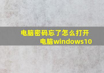 电脑密码忘了怎么打开电脑windows10