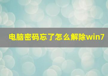 电脑密码忘了怎么解除win7