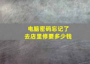 电脑密码忘记了去店里修要多少钱