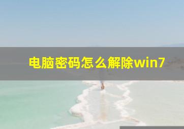 电脑密码怎么解除win7