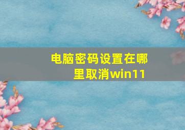 电脑密码设置在哪里取消win11