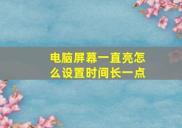 电脑屏幕一直亮怎么设置时间长一点