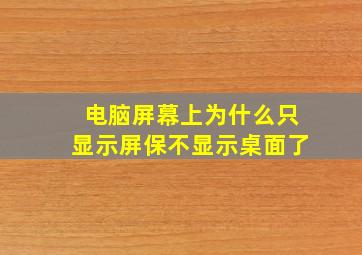 电脑屏幕上为什么只显示屏保不显示桌面了