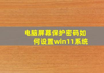 电脑屏幕保护密码如何设置win11系统