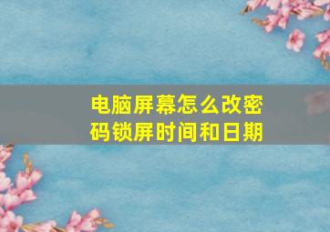 电脑屏幕怎么改密码锁屏时间和日期