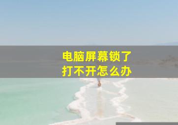 电脑屏幕锁了打不开怎么办