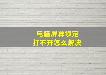 电脑屏幕锁定打不开怎么解决