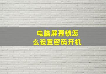 电脑屏幕锁怎么设置密码开机