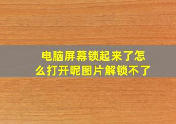 电脑屏幕锁起来了怎么打开呢图片解锁不了