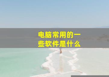 电脑常用的一些软件是什么