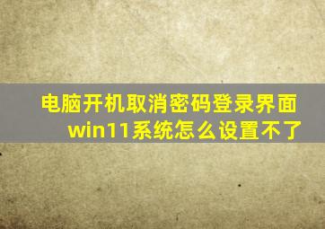 电脑开机取消密码登录界面win11系统怎么设置不了