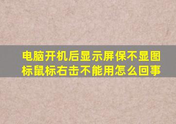 电脑开机后显示屏保不显图标鼠标右击不能用怎么回事