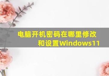 电脑开机密码在哪里修改和设置Windows11