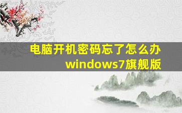 电脑开机密码忘了怎么办windows7旗舰版