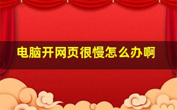 电脑开网页很慢怎么办啊