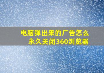 电脑弹出来的广告怎么永久关闭360浏览器