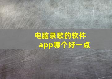 电脑录歌的软件app哪个好一点