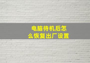 电脑待机后怎么恢复出厂设置