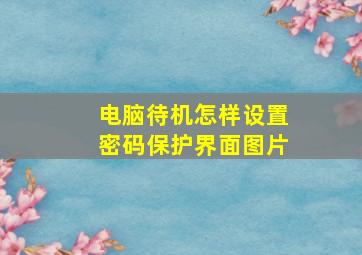 电脑待机怎样设置密码保护界面图片