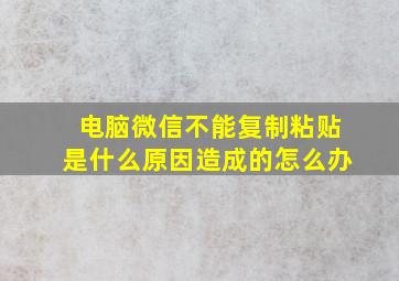 电脑微信不能复制粘贴是什么原因造成的怎么办