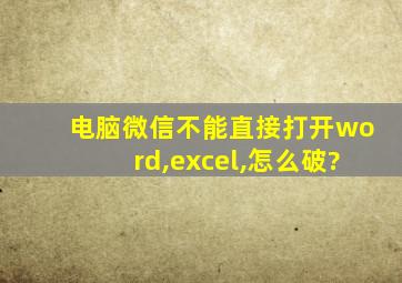 电脑微信不能直接打开word,excel,怎么破?