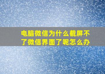 电脑微信为什么截屏不了微信界面了呢怎么办