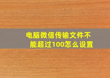 电脑微信传输文件不能超过100怎么设置