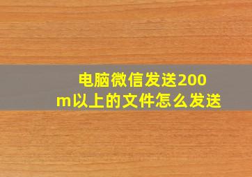 电脑微信发送200m以上的文件怎么发送