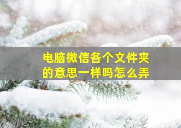 电脑微信各个文件夹的意思一样吗怎么弄