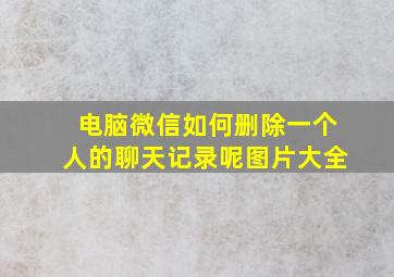 电脑微信如何删除一个人的聊天记录呢图片大全