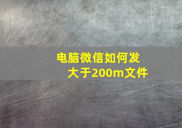 电脑微信如何发大于200m文件