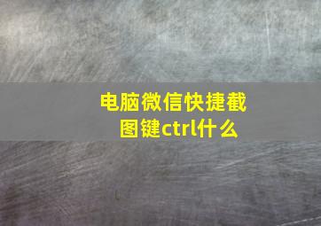 电脑微信快捷截图键ctrl什么