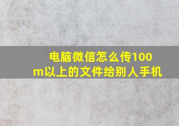 电脑微信怎么传100m以上的文件给别人手机