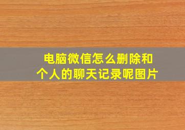 电脑微信怎么删除和个人的聊天记录呢图片