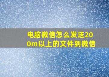 电脑微信怎么发送200m以上的文件到微信