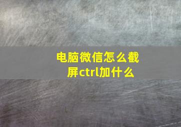 电脑微信怎么截屏ctrl加什么