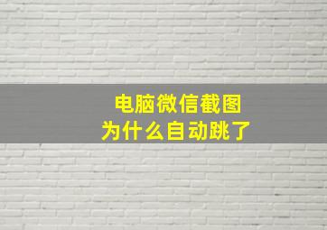 电脑微信截图为什么自动跳了