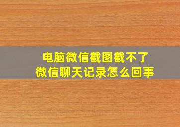 电脑微信截图截不了微信聊天记录怎么回事