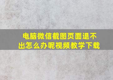 电脑微信截图页面退不出怎么办呢视频教学下载