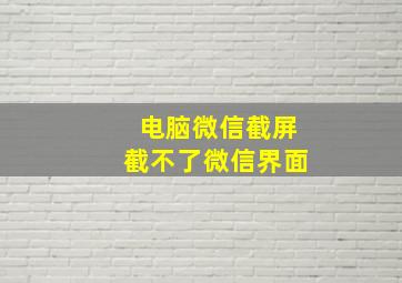 电脑微信截屏截不了微信界面