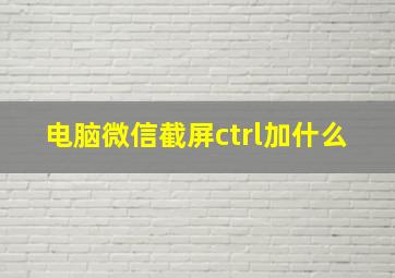 电脑微信截屏ctrl加什么