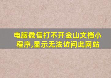 电脑微信打不开金山文档小程序,显示无法访问此网站