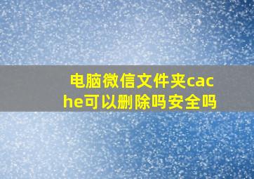 电脑微信文件夹cache可以删除吗安全吗